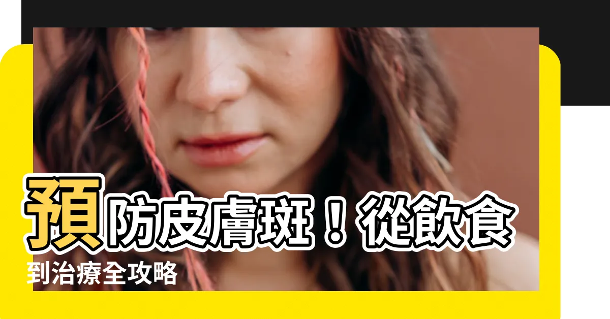 【皮膚班】預防皮膚斑！從飲食到治療全攻略