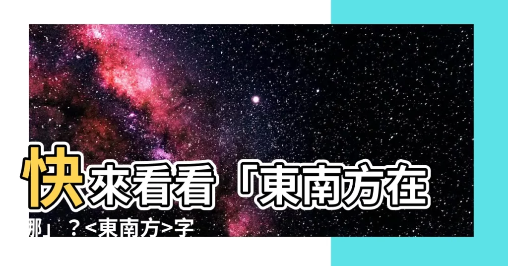【東南方在哪】快來看看「東南方在哪」？字典查詢