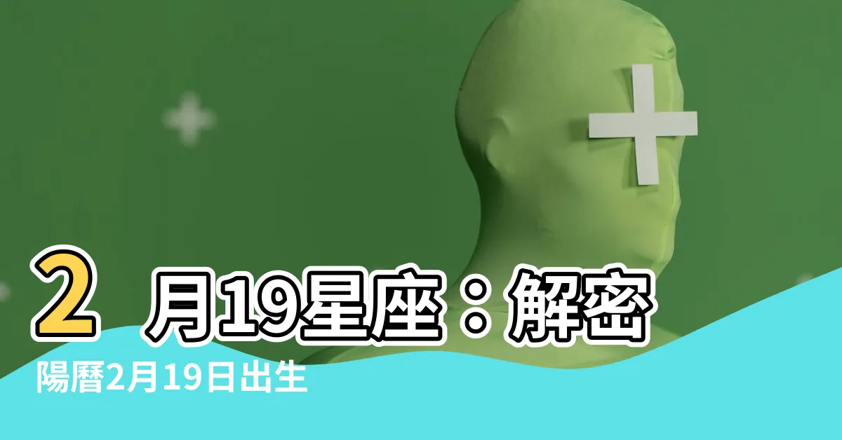 【2月19星座】2月19星座：解密陽曆2月19日出生的真正星座