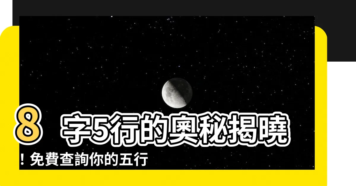 【8字5行】8字5行的奧秘揭曉！免費查詢你的五行缺失，掌握命運關鍵！