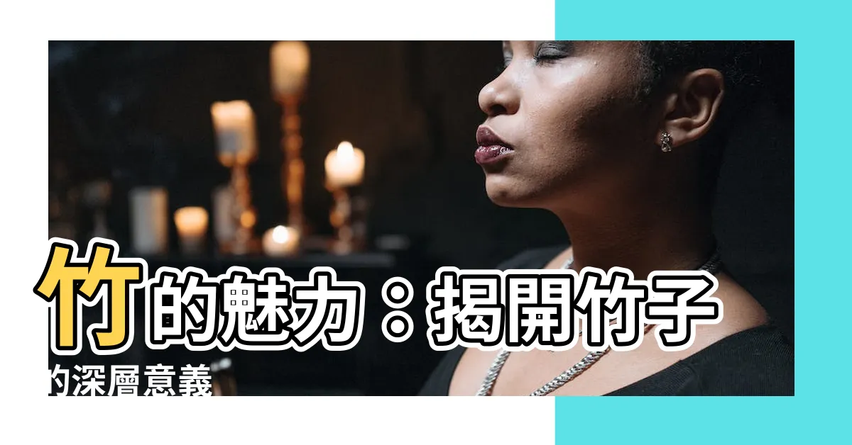 【竹的意思】竹的魅力：揭開竹子的深層意義