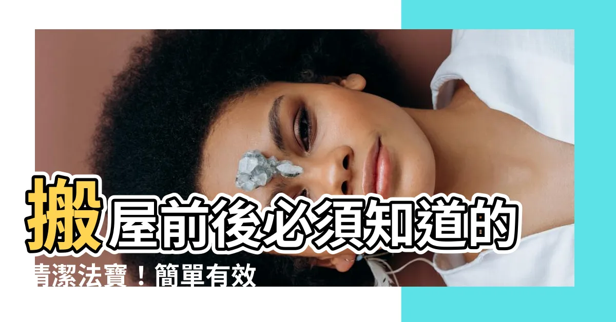 【搬屋 清潔】搬屋前後必須知道的清潔法寶！簡單有效讓你的新家一切如新