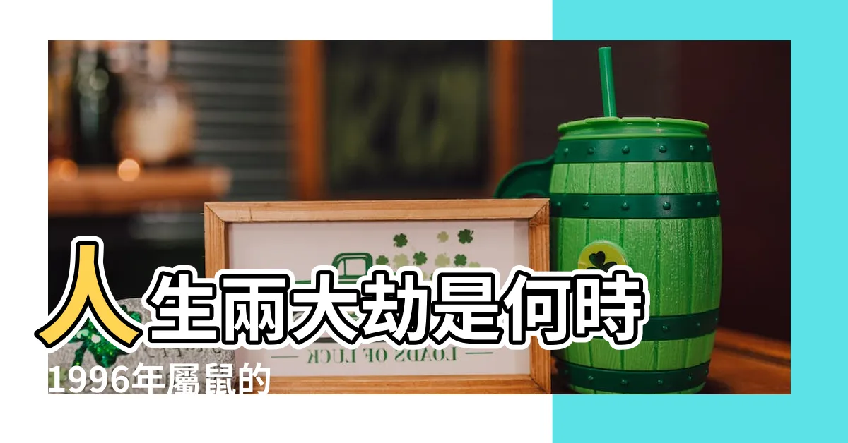 【生肖1996】人生兩大劫是何時 |1996年屬鼠的最佳配偶 |1996年生肖鼠什麼命 |