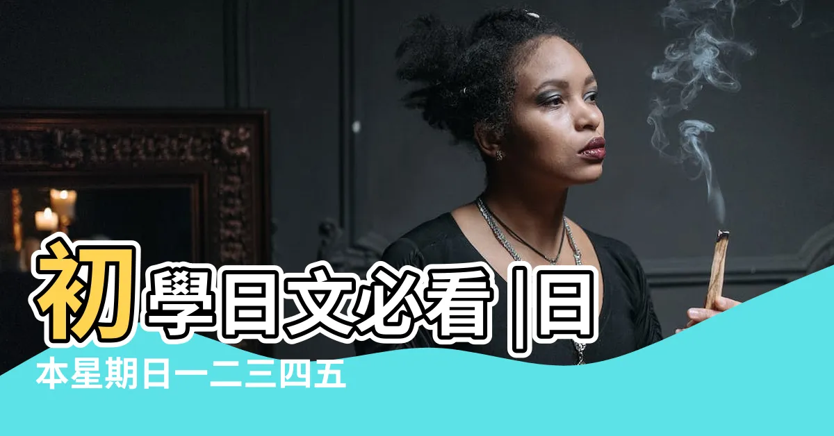 【日本星期】初學日文必看 |日本星期日一二三四五六的説法 |附獨家記憶 |