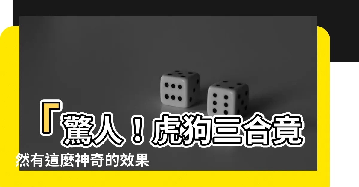 【虎狗三合】「驚人！虎狗三合竟然有這麼神奇的效果！讓你震撼不已！」