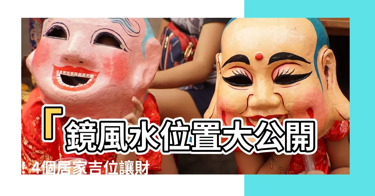 【鏡風水位置】「鏡風水位置大公開！4個居家吉位讓財運飛揚，絕對不能錯過！」