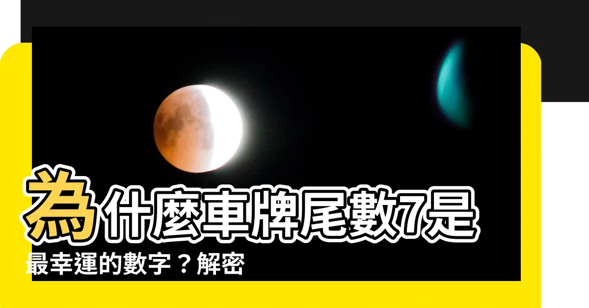 【車牌尾數7】為什麼車牌尾數7是最幸運的數字？解密車牌尾數7的神奇力量！