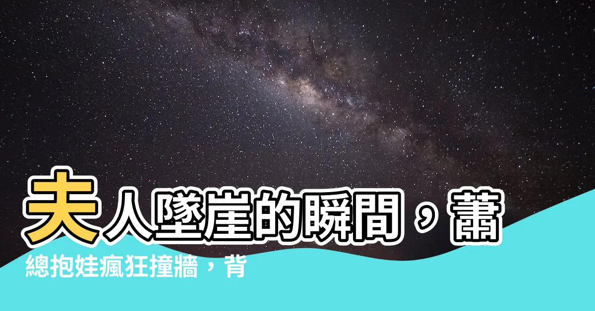 【夫人跳崖後 蕭總抱娃哐哐撞大牆】夫人墜崖的瞬間，蕭總抱娃瘋狂撞牆，背後故事令人淚奔！