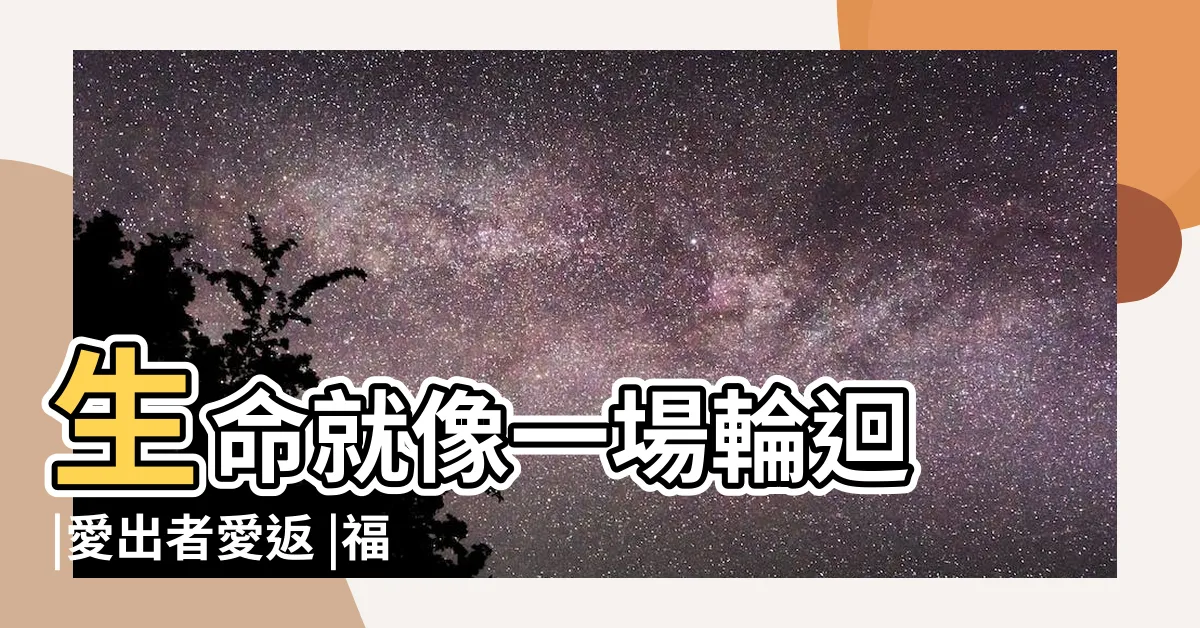 【福往者福來】生命就像一場輪迴 |愛出者愛返 |福往者福來 |