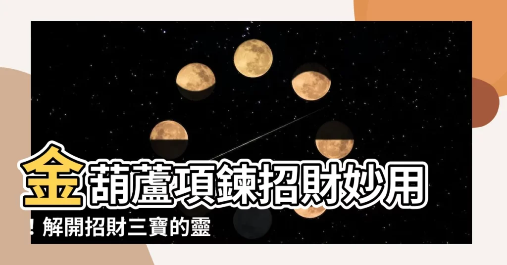 【金葫蘆項鍊功效】金葫蘆項鍊招財妙用！解開招財三寶的靈氣秘密
