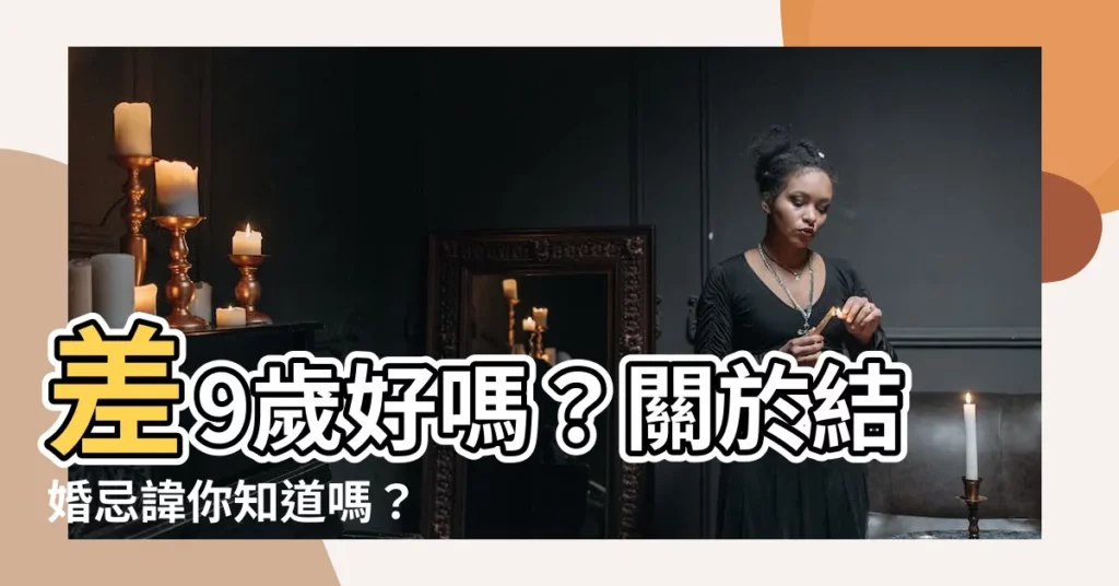 【差九歲好嗎】差9歲好嗎？關於結婚忌諱你知道嗎？