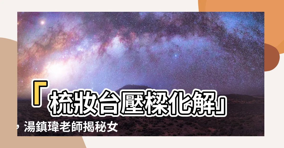 【梳妝台壓樑化解】「梳妝台壓樑化解」，湯鎮瑋老師揭秘女主人財富之道！