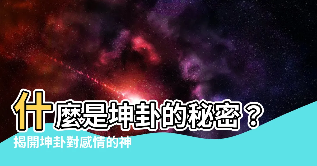 【坤卦 感情】什麼是坤卦的秘密？揭開坤卦對感情的神奇影響！