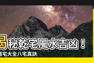 【乾宅風水】揭秘乾宅風水吉凶！《陽宅大全八宅真訣》乾宅秘笈大公開