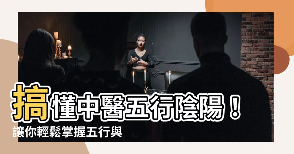 【陰陽五行中醫】搞懂中醫五行陰陽！讓你輕鬆掌握五行與五臟的奧秘