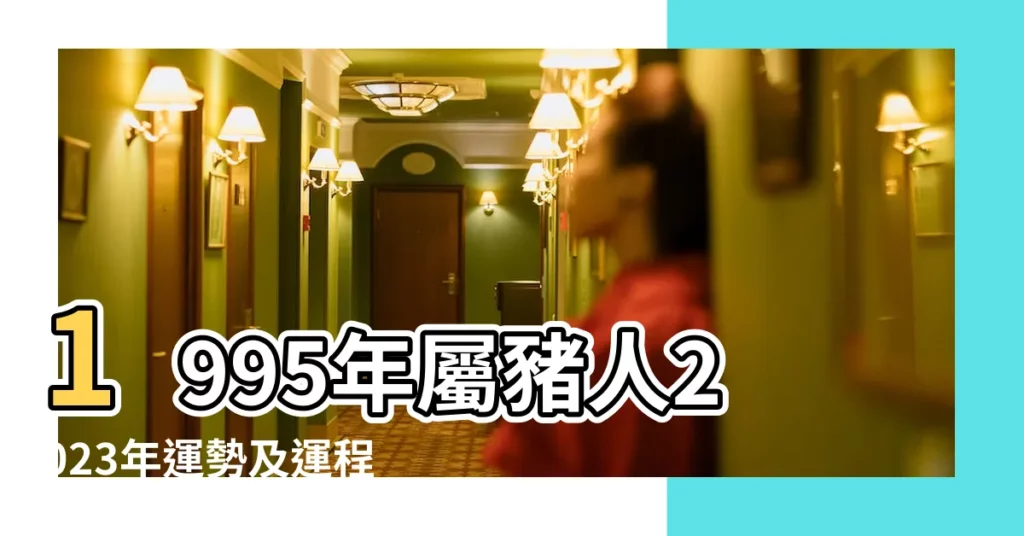 1995年屬豬人2023年運勢及運程95年28歲生肖 |95年屬豬人一生命運如何 |1995年屬豬是什麼命一生運勢 |【1995屬豬人的命運如何】