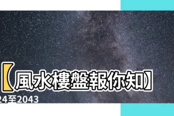 【風水 樓盤】【風水樓盤報你知】2024至2043年樓盤風水運勢大揭密！