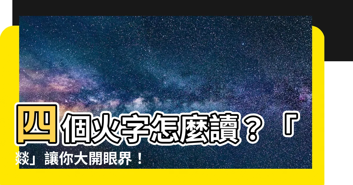 【四個火】四個火字怎麼讀？「燚」讓你大開眼界！