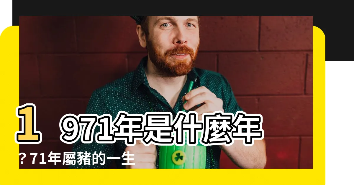 【1971是什麼年】1971年是什麼年？71年屬豬的一生命運大公開！
