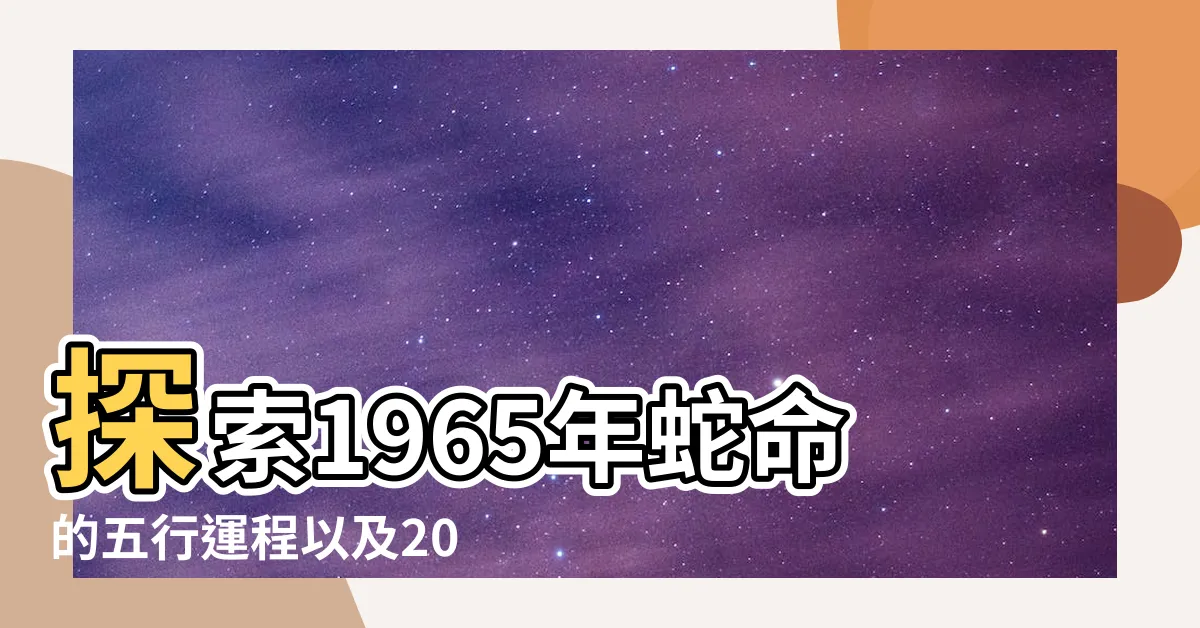 【1965 蛇 五行】探索1965年蛇命的五行運程以及2023年的全年運勢