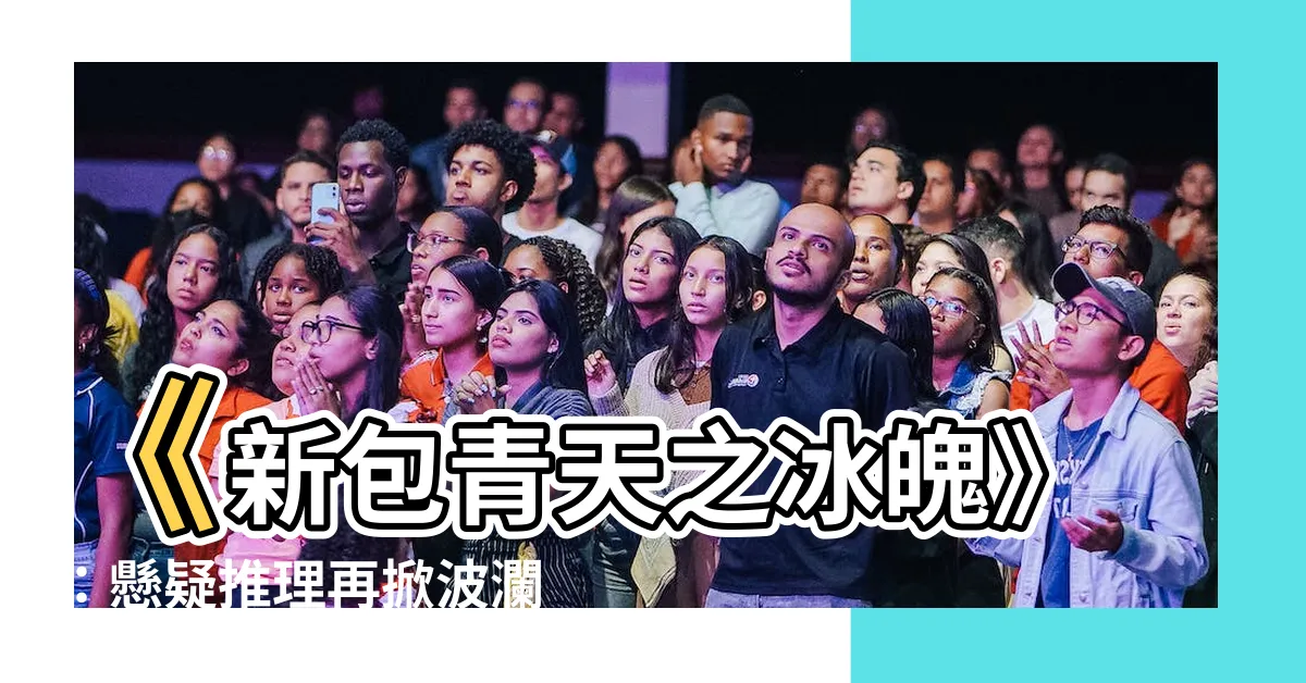 【新包青天之冰魄】《新包青天之冰魄》：懸疑推理再掀波瀾，包拯重出江湖