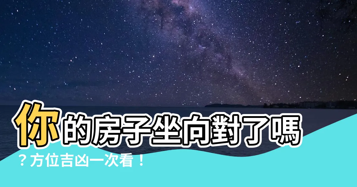 【房子的坐向】你的房子坐向對了嗎？方位吉凶一次看！