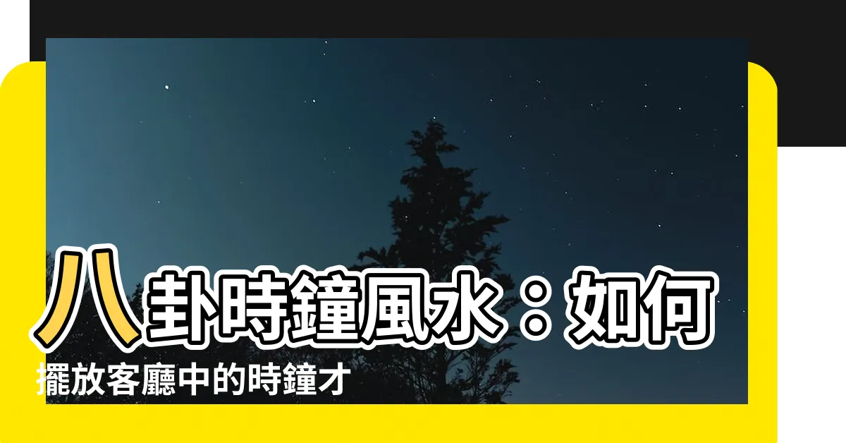 【八卦時鐘風水】八卦時鐘風水：如何擺放客廳中的時鐘才能提升運勢？