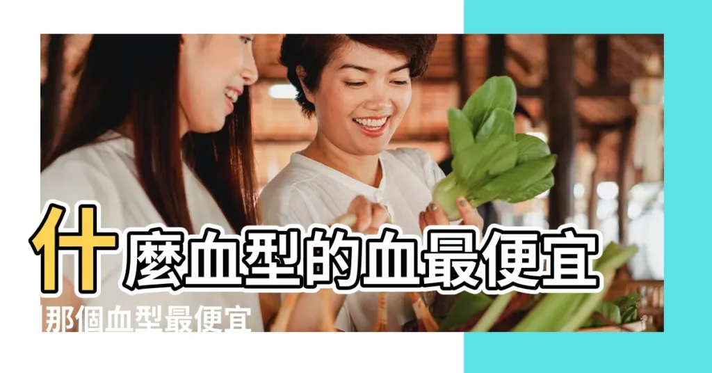 什麼血型的血最便宜 |那個血型最便宜 |什麼血型最便宜 |【哪一種血型最便宜】