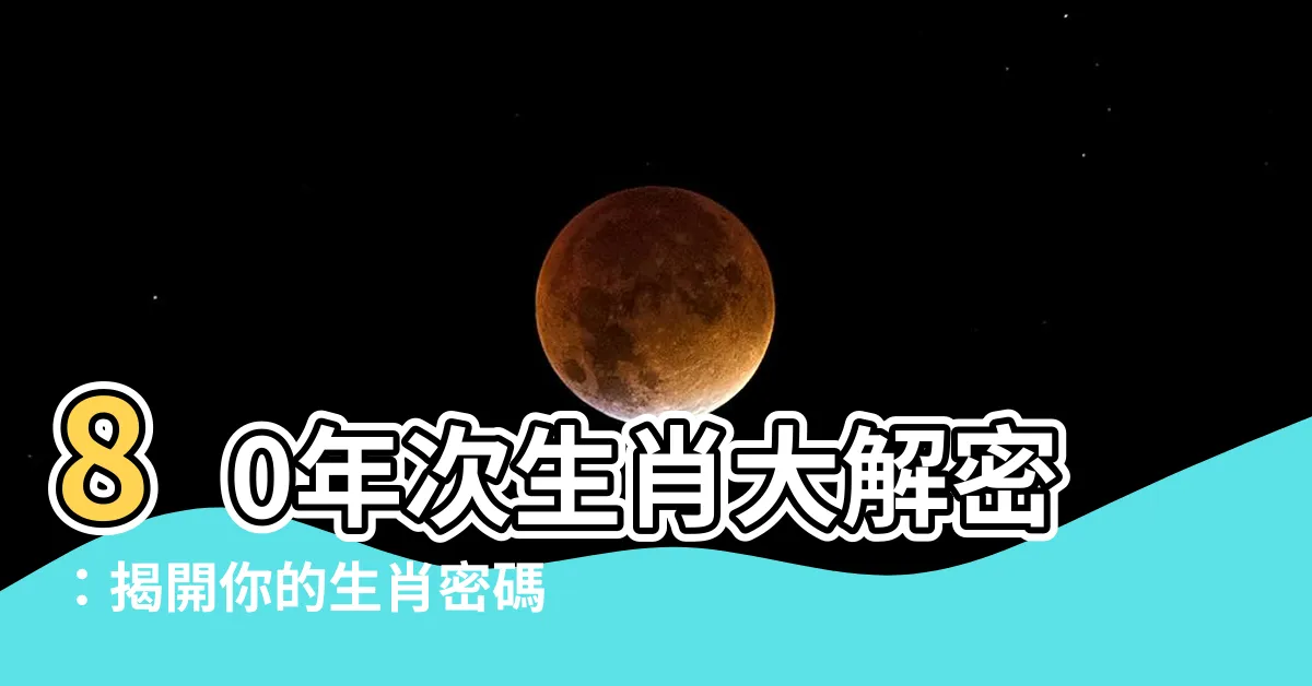 【80年次生肖】80年次生肖大解密：揭開你的生肖密碼
