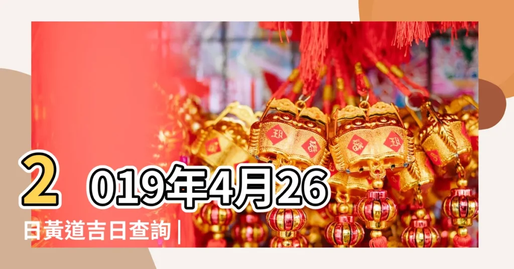 2019年4月26日黃道吉日查詢 |2019年4月26日黃歷查詢 |搬家吉日2019年4月26日搬家好嗎 |【喬遷2019年4月26日】