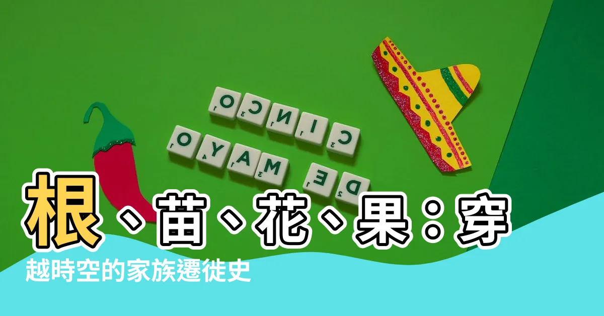 【根苗花果】根、苗、花、果：穿越時空的家族遷徙史