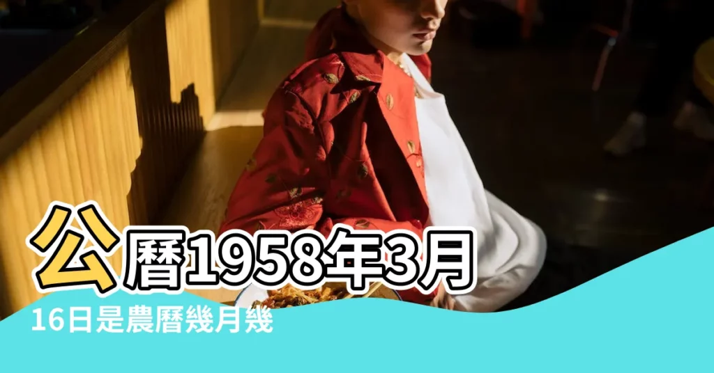 公曆1958年3月16日是農曆幾月幾號 |1958 |年公曆與農曆日期對照表 |【1958年2月陰曆3月16】