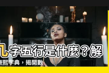 【九字五行】九字五行是什麼？解碼康熙字典，揭開數字的五行奧秘