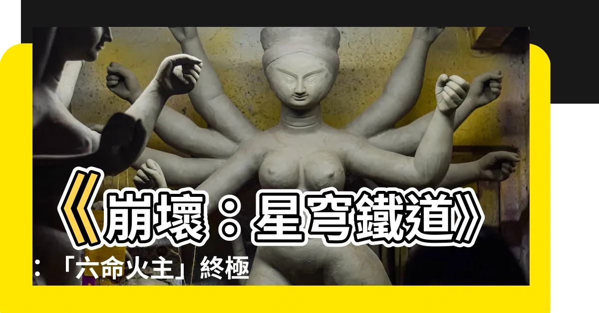 【六命火主】《崩壞：星穹鐵道》：「六命火主」終極攻略！最後一命密笈大公開