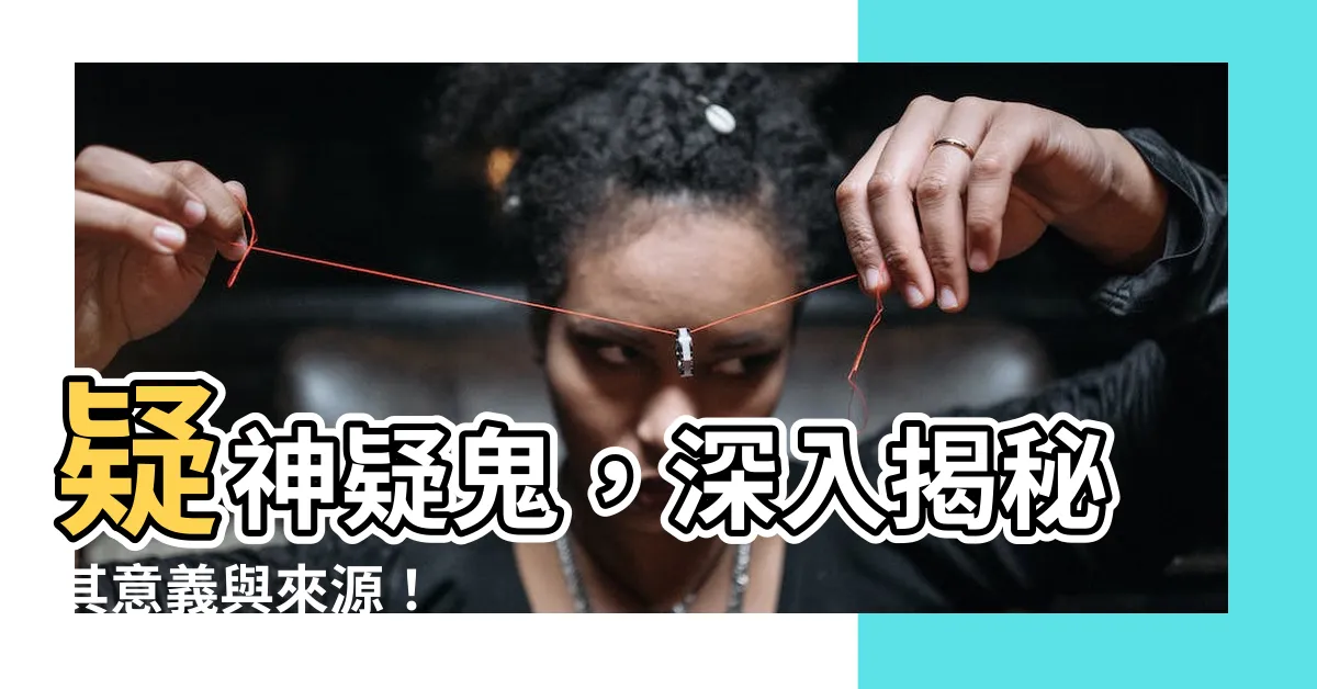 【疑神疑鬼意思】疑神疑鬼，深入揭秘其意義與來源！
