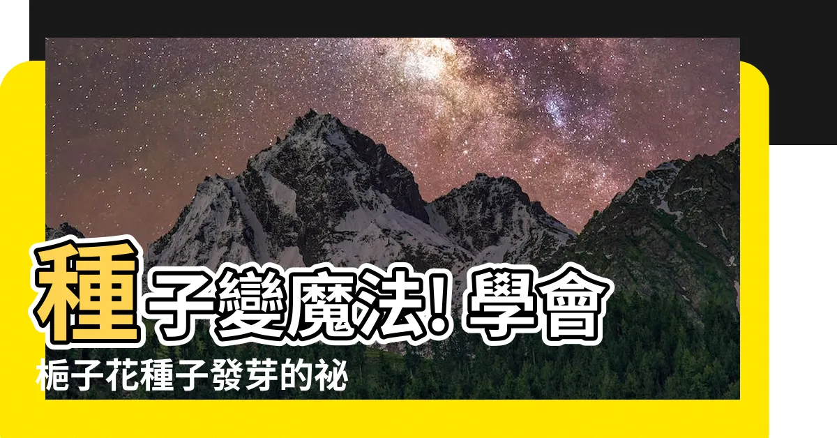 【梔子花種子發芽】種子變魔法! 學會梔子花種子發芽的秘訣