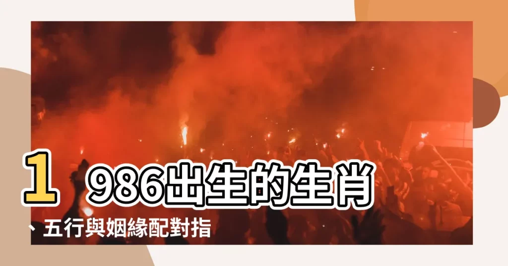 【1986年出生】1986出生的生肖、五行與姻緣配對指南