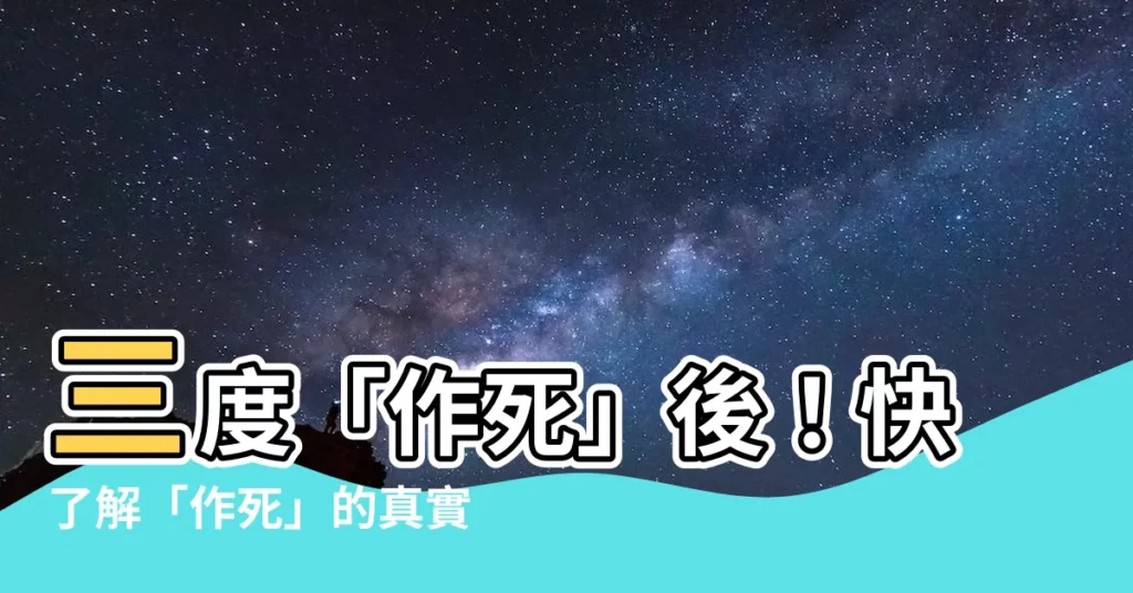【作死 意思】三度「作死」後!快瞭解「作死」的真實意思,以免一錯再錯