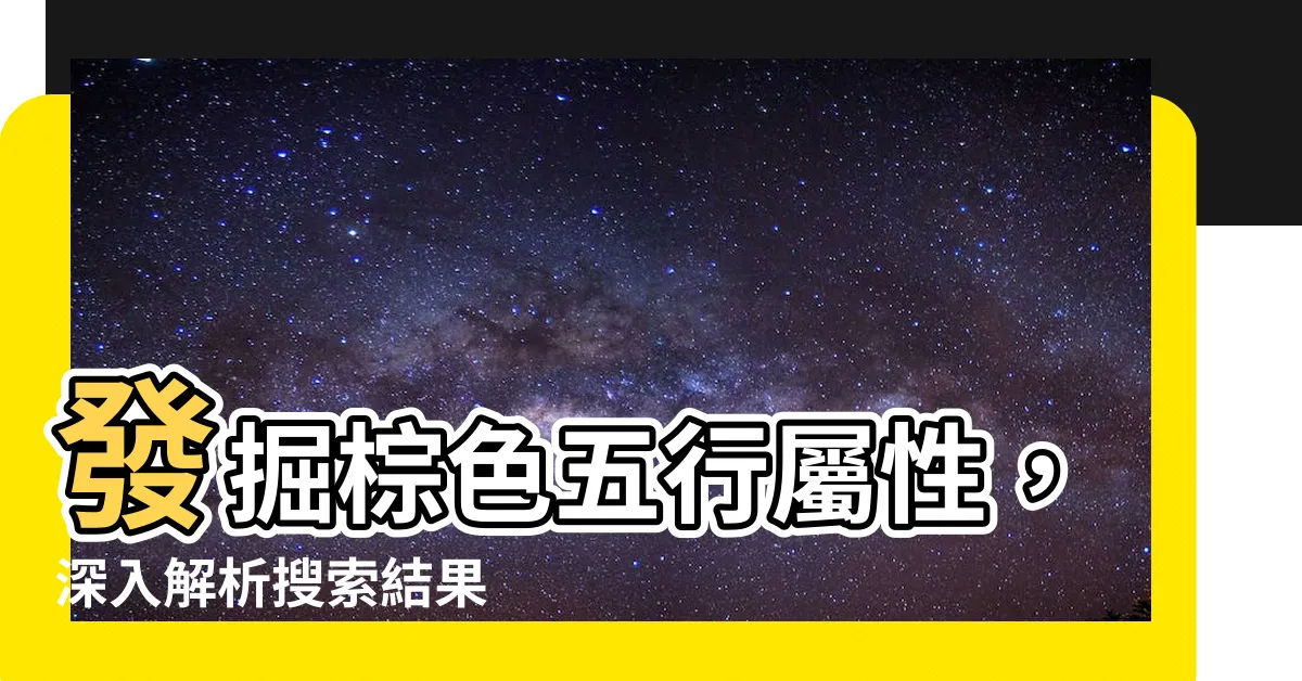 【棕色五行屬性】發掘棕色五行屬性，深入解析搜索結果