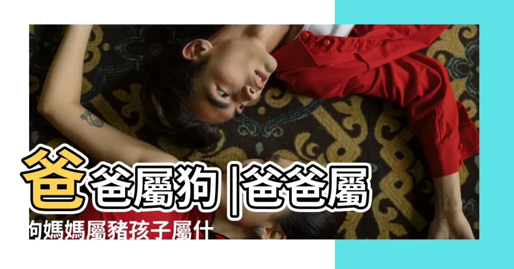 爸爸屬狗 |爸爸屬狗媽媽屬豬孩子屬什麼好 |媽媽屬豬 |【媽媽屬豬爸爸屬狗】