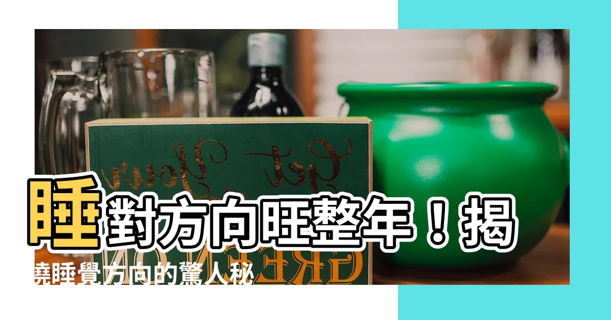 【睡覺 方向】睡對方向旺整年！揭曉睡覺方向的驚人秘密