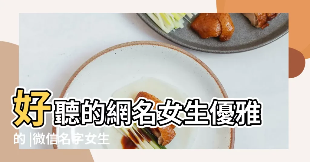 好聽的網名女生優雅的 |微信名字女生優雅古風 |詩意好聽優雅的女生兩字氣質網名2021兩字女生古風意境暱稱 |【優雅古風氣質暱稱】