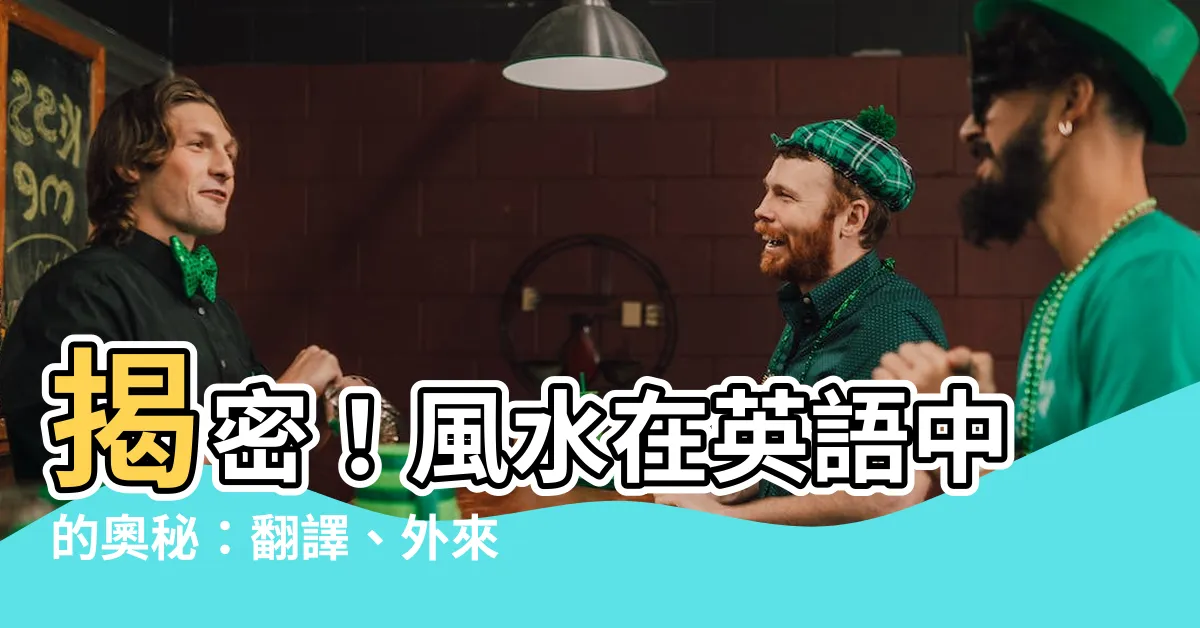 【風水 英文】揭密！風水在英語中的奧秘：翻譯、外來語與文化融合