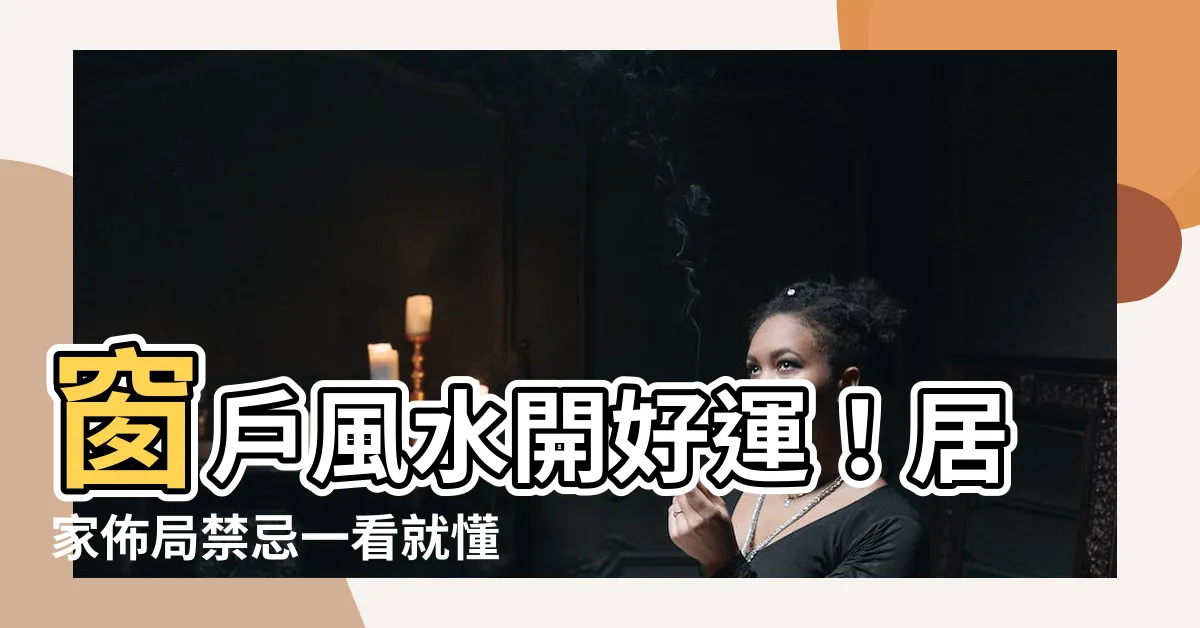 【窗户 風水】窗户風水開好運！居家佈局禁忌一看就懂