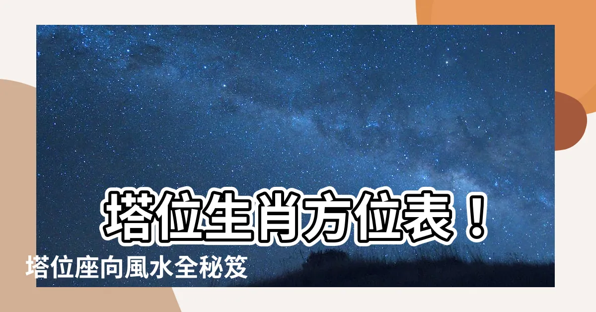 【塔位生肖方位表】 塔位生肖方位表！塔位座向風水全秘笈，納骨塔位這樣選才安心！
