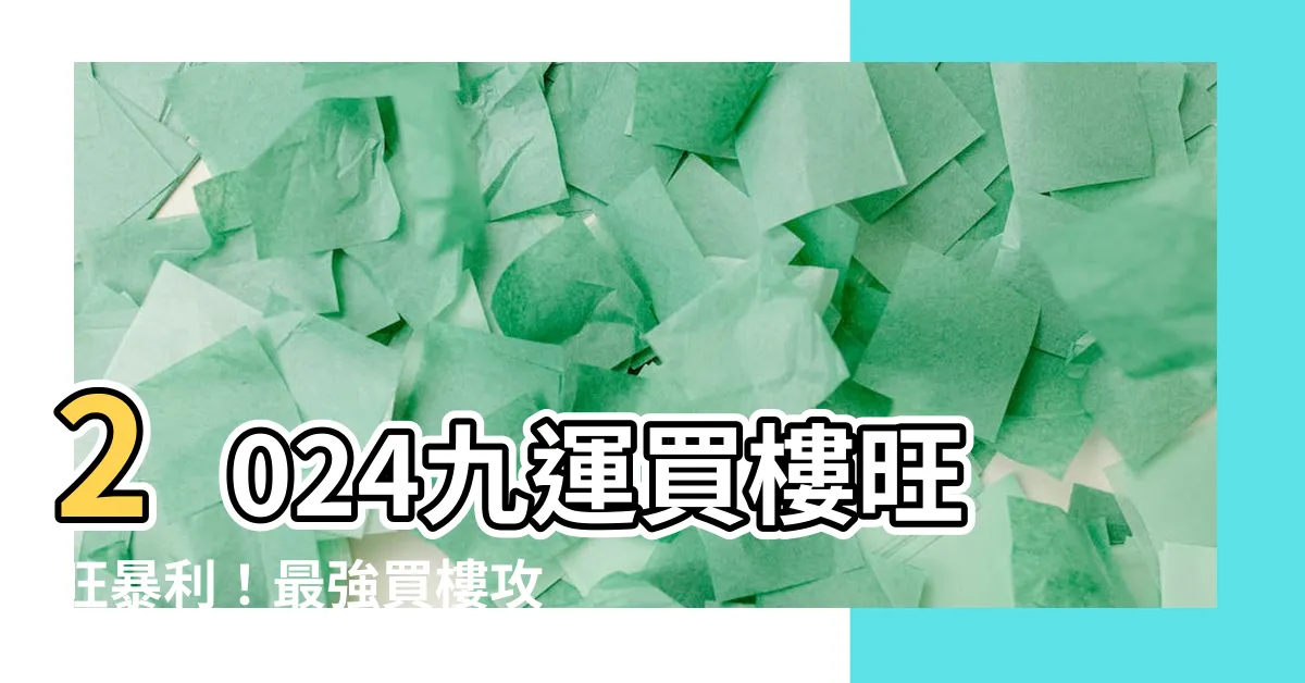 【2024九運買樓】2024九運買樓旺旺暴利！最強買樓攻略大公開