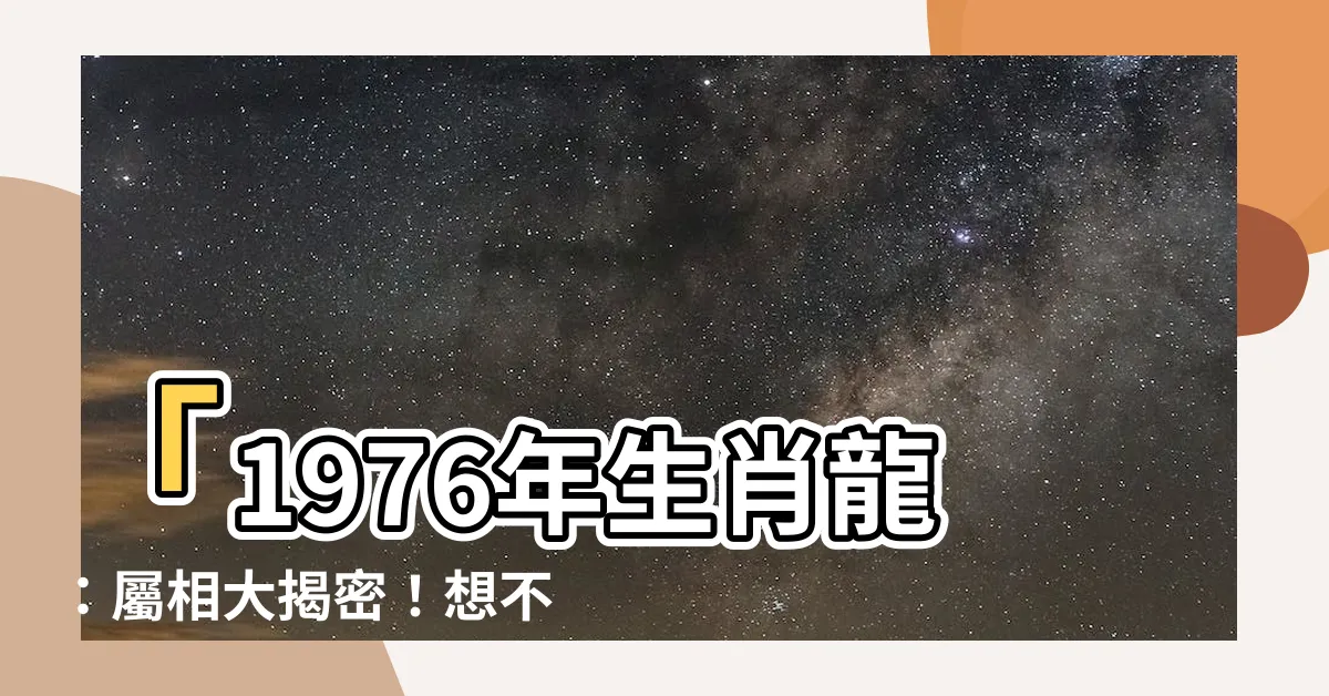 【1976年生肖龍】「1976年生肖龍：屬相大揭密！想不到你的命運就藏在這裡！」