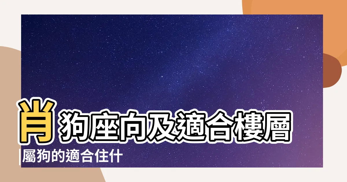 【屬狗住宅方位】肖狗座向及適合樓層 |屬狗的適合住什麼方位 |屬狗的房子大門哪個方向好 |