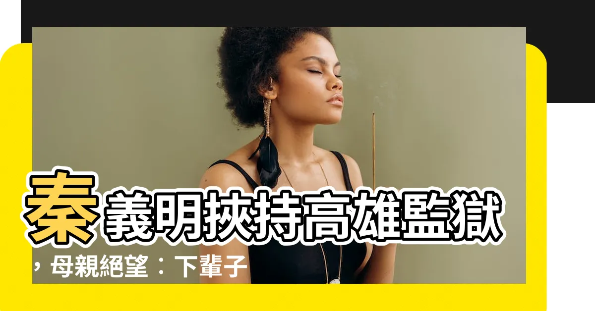 【秦義明】秦義明挾持高雄監獄，母親絕望︰下輩子再當妳兒的結果