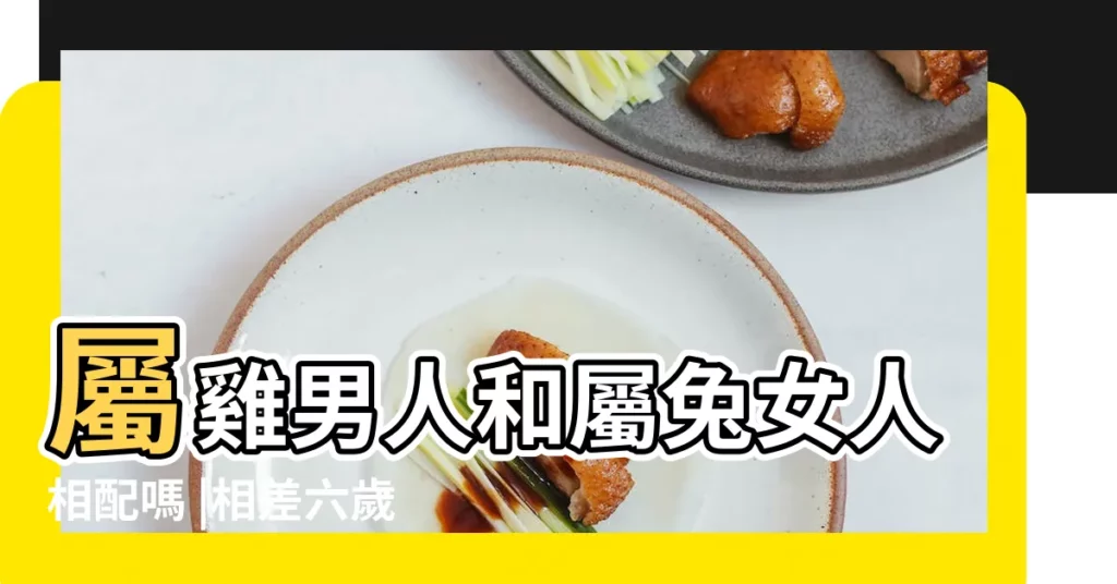 屬雞男人和屬兔女人相配嗎 |相差六歲 |在一起結婚會相沖相剋 |【男屬雞和女屬兔相配嗎】